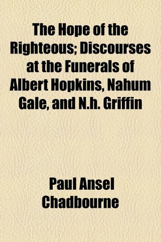 Hope of the Righteous; Discourses at the Funerals of Albert Hopkins, Nahum Gale, and N H Griffin  2010 9781154532258 Front Cover