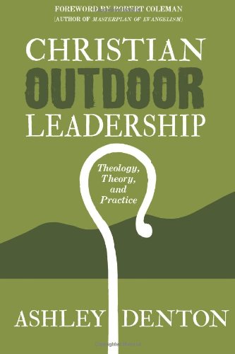 Outdoor Leadership Christian Outdoor Leadership: Theology, Theory, and Practice or How to Use Time in the Wilderness and Backcountry Adventure Camping for Leadership Development, Evangelism, Discipleship, and Spiritual Formation with Experiential Learning and Bible Study Resources  2011 9780615413259 Front Cover