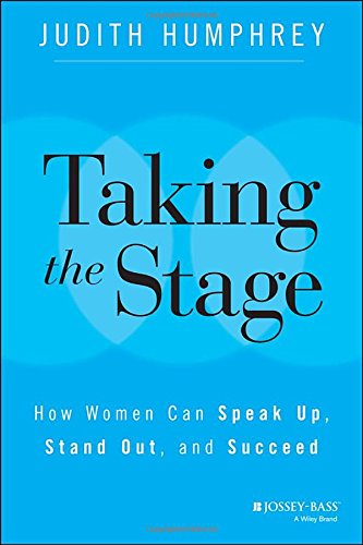 Taking the Stage How Women Can Speak up, Stand Out, and Succeed  2015 9781118870259 Front Cover