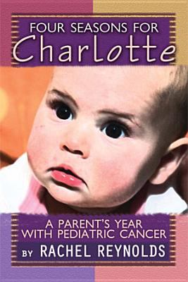 Four Seasons for Charlotte: A Parent's Year With Pediatric Cancer  2012 9781928662259 Front Cover