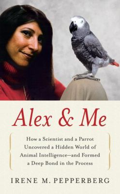 Alex and Me How a Scientist and a Parrot Discovered a Hidden World of Animal Intelligence - And Formed a Deep Bond in the Process N/A 9780061717260 Front Cover
