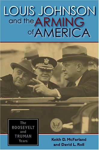 Louis Johnson and the Arming of America The Roosevelt and Truman Years  2005 9780253346261 Front Cover