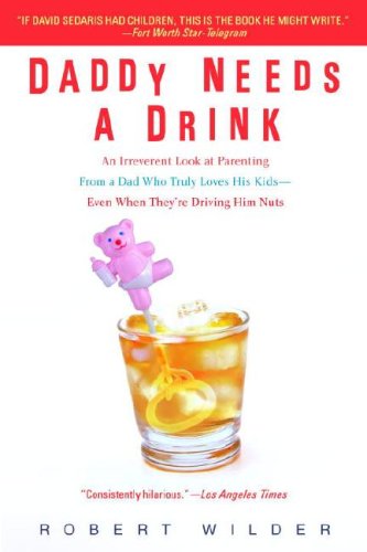 Daddy Needs a Drink An Irreverent Look at Parenting from a Dad Who Truly Loves His Kids-- Even When They're Driving Him Nuts N/A 9780385339261 Front Cover