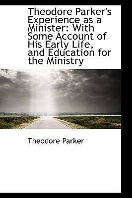 Theodore Parker's Experience As a Minister: With Some Account of His Early Life, and Education for the Ministry  2009 9781103800261 Front Cover