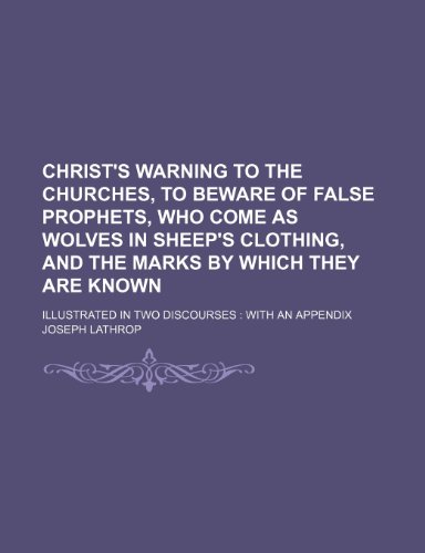 Christ's Warning to the Churches, to Beware of False Prophets, Who Come As Wolves in Sheep's Clothing, and the Marks by Which They Are Known;  2010 9781154499261 Front Cover