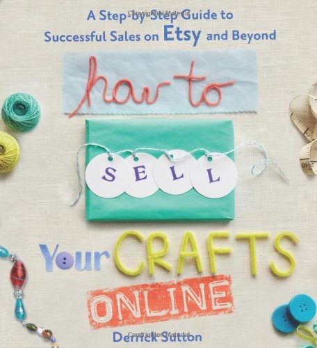 How to Sell Your Crafts Online A Step-By-Step Guide to Successful Sales on Etsy and Beyond  2011 9780312541262 Front Cover