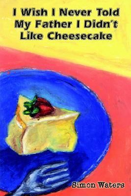 I Wish I Never Told My Father I Didn't Like Cheesecake  N/A 9780759694262 Front Cover