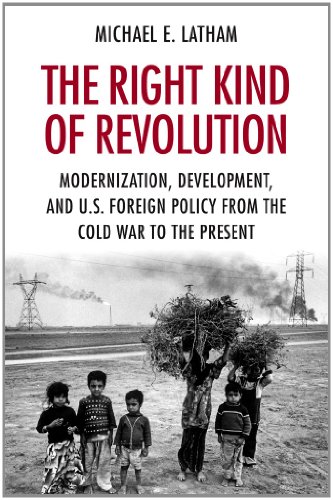 Right Kind of Revolution Modernization, Development, and U. S. Foreign Policy from the Cold War to the Present  2010 9780801477263 Front Cover
