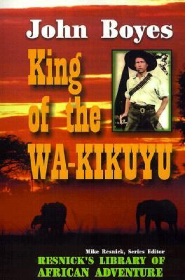 King of the Wa-Kikuyu A True Story of Travel and Adventure in Africa  2001 9781570901263 Front Cover