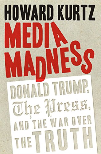 Media Madness: Donald Trump, the Press, and the War over the Truth  2018 9781621577263 Front Cover