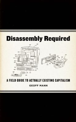 Disassembly Required A Field Guide to Actually Existing Capitalism  2013 9781849351263 Front Cover