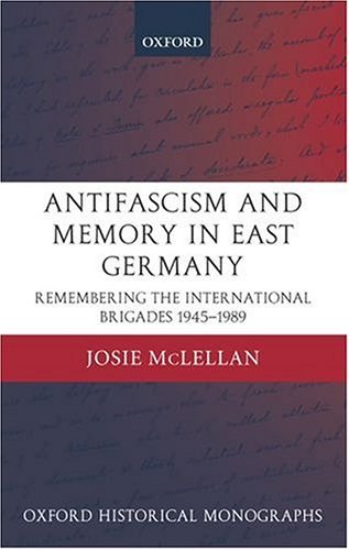 Antifascism and Memory in East Germany Remembering the International Brigades 1945-1989  2004 9780199276264 Front Cover