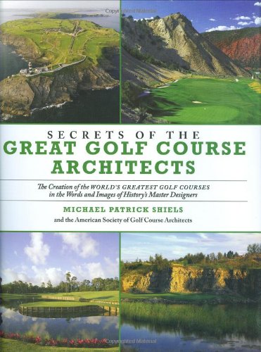 Secrets of the Great Golf Course Architects A Treasury of the World's Greatest Golf Courses by History's Master Designers  2008 9781602393264 Front Cover