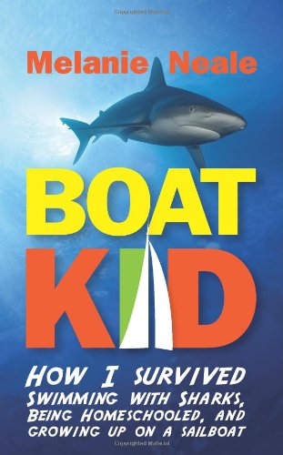 Boat Kid How I Survived Swimming with Sharks, Being Homeschooled, and Growing up on a Sailboat  2013 9780983825265 Front Cover