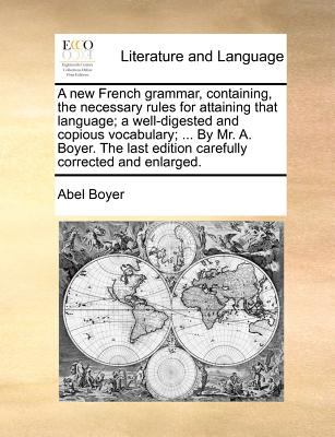 New French Grammar, Containing, the Necessary Rules for Attaining That Language; a Well-Digested and Copious Vocabulary; by Mr a Boyer the L  N/A 9781140870265 Front Cover