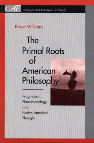 Primal Roots of American Philosophy Pragmatism, Phenomenology, and Native American Thought  2000 9780271020266 Front Cover