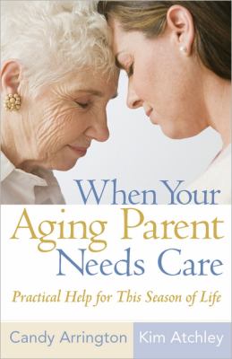 When Your Aging Parent Needs Care Practical Help for This Season of Life  2009 9780736925266 Front Cover