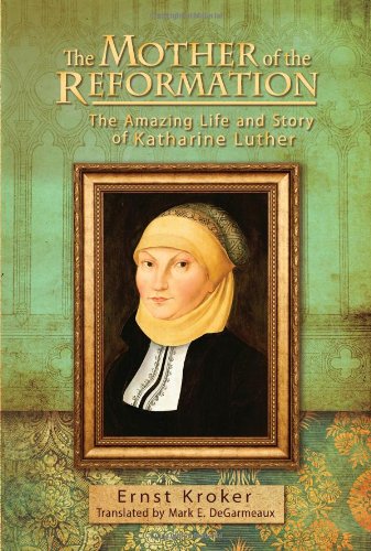 The Mother of the Reformation: The Amazing Life and Story of Katharine Luther  2013 9780758635266 Front Cover
