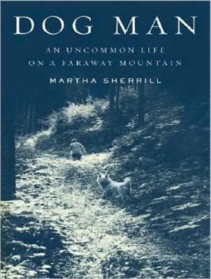 Dog Man: An Uncommon Life on a Faraway Mountain  2008 9781400157266 Front Cover