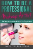 How to Be a Professional Makeup Artist A Comprehensive Guide for Beginners  2013 9781482634266 Front Cover