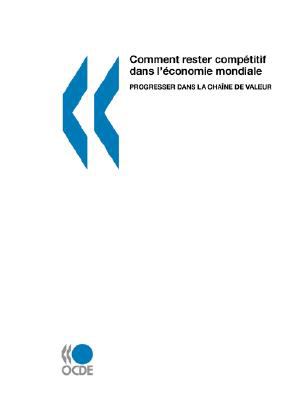 Comment Rester Competitif Dans L'economie Mondiale: Progresser Dans La Chaine De Valeur  2007 9789264034266 Front Cover