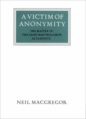 Victim of Anonymity The Master of the Saint Bartholomew Altarpiece 2nd 1994 (Revised) 9780500550267 Front Cover