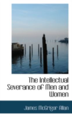 The Intellectual Severance of Men and Women:   2008 9780559482267 Front Cover