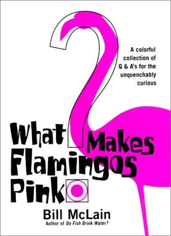 What Makes Flamingos Pink? A Colorful Collection of Q and A's for the Unquenchably Curious  2001 9780060198268 Front Cover