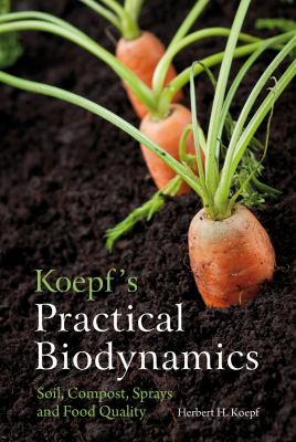 Koepf's Practical Biodynamics Soil, Compost, Sprays and Food Quality  2012 9780863159268 Front Cover