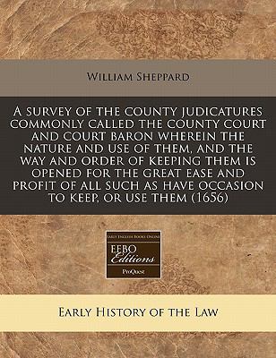 survey of the county judicatures commonly called the county court and court baron wherein the nature and use of them, and the way and order of keeping them Is opened for the great ease and profit of all such as have occasion to keep, or use Them (1656)  N/A 9781117787268 Front Cover