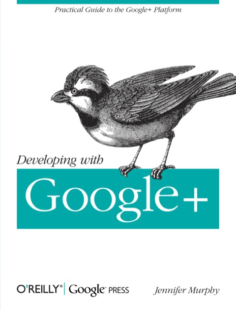 Developing with Google+ Practical Guide to the Google+ Platform  2011 9781449312268 Front Cover