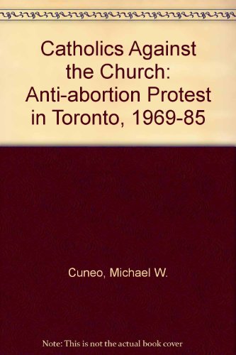 Catholics Against the Church : Anti-Abortion Protest in Toronto, 1969-1985  1989 9780802027269 Front Cover