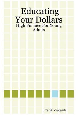 Educating Your Dollars: High Finance for Young Adults N/A 9781430322269 Front Cover