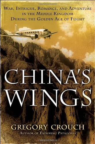 China's Wings War, Intrigue, Romance, and Adventure in the Middle Kingdom During the Golden Age of Flight  2012 9780553804270 Front Cover