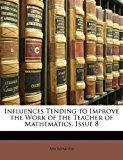 Influences Tending to Improve the Work of the Teacher of Mathematics, Issue 8  N/A 9781172471270 Front Cover