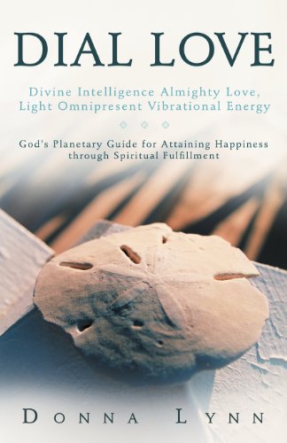 Dial Love: Divine Intelligence Almighty Love, Light Omnipresent Vibrational Energy God's Planetary Guide for Attaining Happiness Through Spiritual Fulfillment  2007 9781452539270 Front Cover
