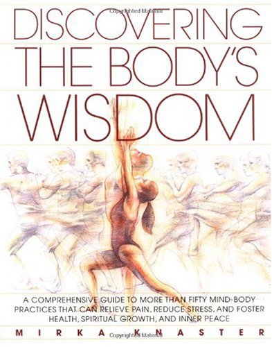 Discovering the Body's Wisdom A Comprehensive Guide to More Than Fifty Mind-Body Practices That Can Relieve Pain, Reduce Stress, and Foster Health, Spiritual Growth, and Inner Peace  2013 9780553373271 Front Cover