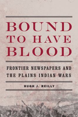 Bound to Have Blood Frontier Newspapers and the Plains Indian Wars  2011 9780803236271 Front Cover