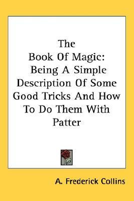 Book of Magic Being A Simple Description of Some Good Tricks and How to Do Them with Patter  2006 9781432604271 Front Cover
