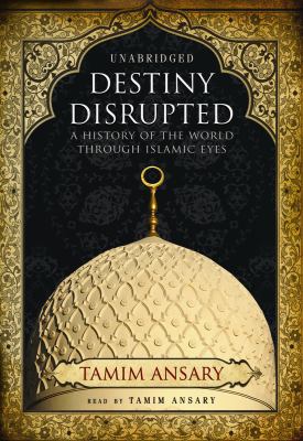 Destiny Disrupted: A History of the World Through Islamic Eyes  2009 9781433272271 Front Cover
