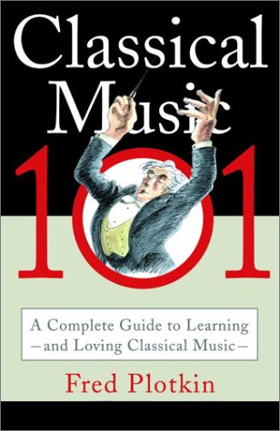 Classical Music 101 A Complete Guide to Learning and Loving Classical Music  2002 9780786886272 Front Cover