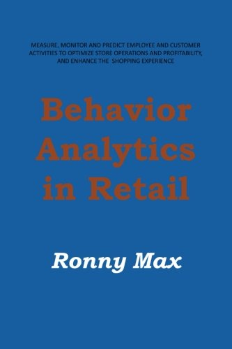 Behavior Analytics in Retail Measure, Monitor and Predict Employee and Customer Activities to Optimize Store Operations and Profitability, and Enhance the Shopping Experience  2013 9781491806272 Front Cover