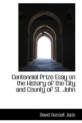 Centennial Prize Esay on the History of the City and County of St. John:   2009 9781103706273 Front Cover