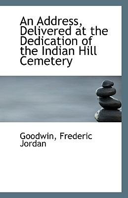Address, Delivered at the Dedication of the Indian Hill Cemetery N/A 9781113396273 Front Cover