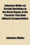 Johannes Mï¿½ller on Certain Variations in the Vocal Organs of the Passeres That Have Hitherto Escaped Notice  N/A 9781152980273 Front Cover