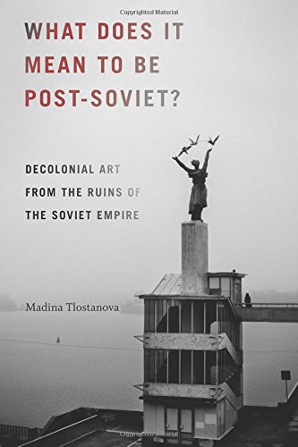 What Does It Mean to Be Post-Soviet? Decolonial Art from the Ruins of the Soviet Empire  2018 9780822371274 Front Cover