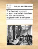 Book of Common Prayer, and Administration of the Sacraments, Together with the Psalter  N/A 9781171144274 Front Cover