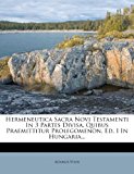 Hermeneutica Sacra Novi Testamenti in 3 Partes Divisa, Quibus Praemittitur Prolegomenon Ed I in Hungaria  N/A 9781278573274 Front Cover