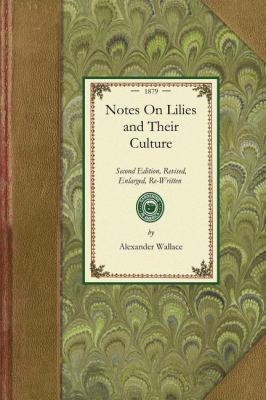 Notes on Lilies and Their Culture Second Edition, Revised, Enlarged, Re-Written Throughout, and Embellished with Numerous Woodcuts; a Reliable Guide for Beginners : Containing Illustrations of All the Chief Lilies in Flower; Likewise of Their Bulb Growth; Ample Directions for Their Succe N/A 9781429014274 Front Cover