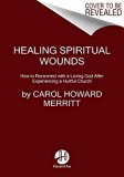 Healing Spiritual Wounds Reconnecting with a Loving God after Experiencing a Hurtful Church  2017 9780062392275 Front Cover